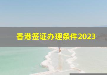 香港签证办理条件2023