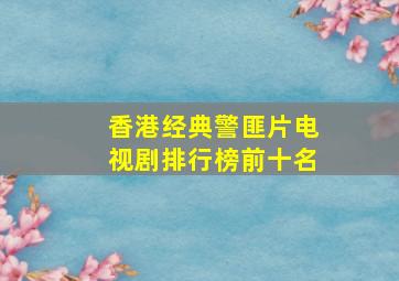 香港经典警匪片电视剧排行榜前十名