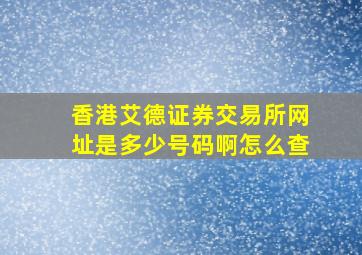 香港艾德证券交易所网址是多少号码啊怎么查