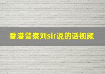 香港警察刘sir说的话视频