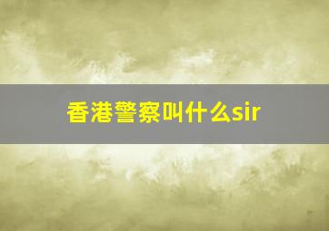 香港警察叫什么sir