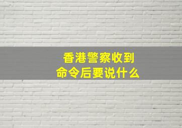 香港警察收到命令后要说什么