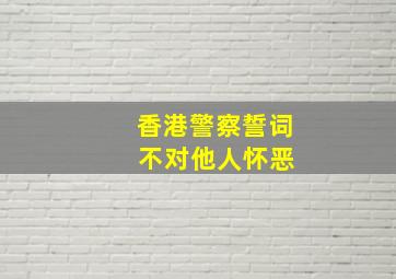 香港警察誓词 不对他人怀恶