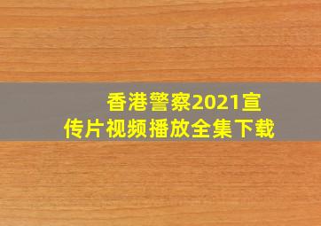 香港警察2021宣传片视频播放全集下载