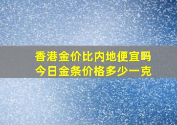 香港金价比内地便宜吗今日金条价格多少一克