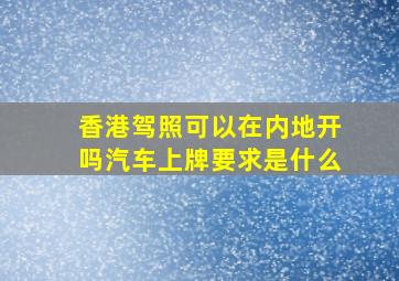 香港驾照可以在内地开吗汽车上牌要求是什么