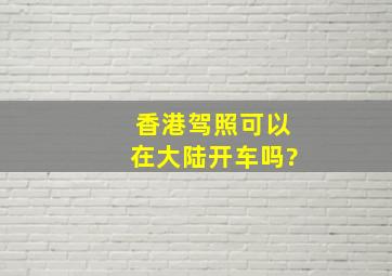 香港驾照可以在大陆开车吗?