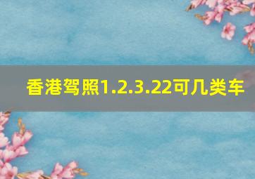 香港驾照1.2.3.22可几类车