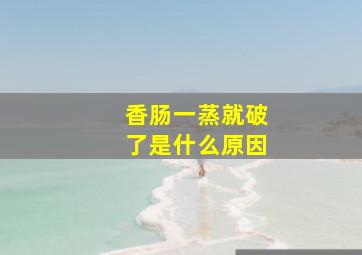 香肠一蒸就破了是什么原因