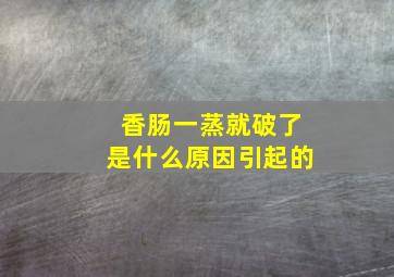 香肠一蒸就破了是什么原因引起的