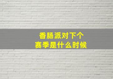 香肠派对下个赛季是什么时候