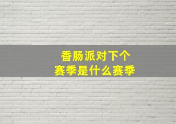 香肠派对下个赛季是什么赛季