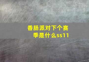 香肠派对下个赛季是什么ss11