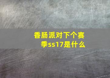 香肠派对下个赛季ss17是什么