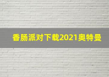 香肠派对下载2021奥特曼