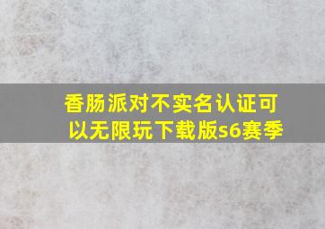 香肠派对不实名认证可以无限玩下载版s6赛季