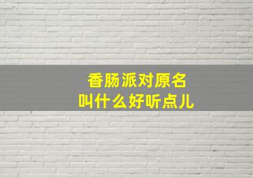 香肠派对原名叫什么好听点儿