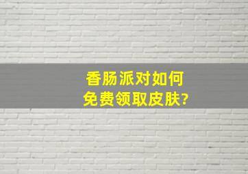 香肠派对如何免费领取皮肤?