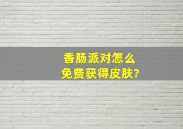 香肠派对怎么免费获得皮肤?