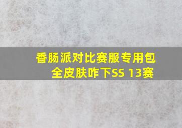 香肠派对比赛服专用包全皮肤咋下SS 13赛