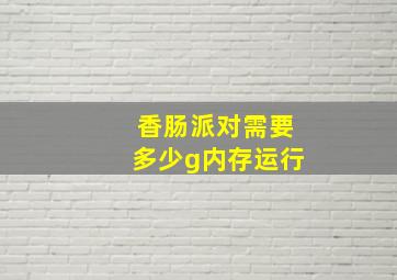 香肠派对需要多少g内存运行