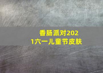 香肠派对2021六一儿童节皮肤