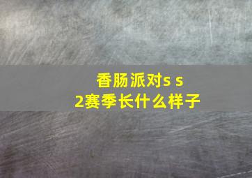 香肠派对s s2赛季长什么样子