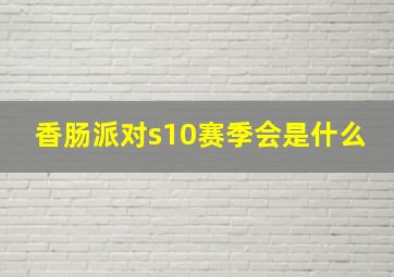 香肠派对s10赛季会是什么