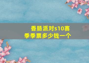 香肠派对s10赛季季票多少钱一个