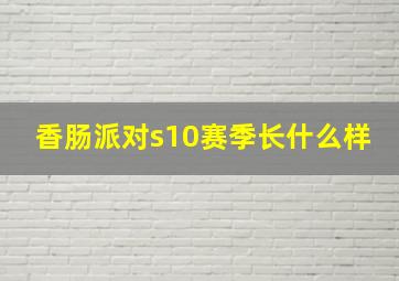 香肠派对s10赛季长什么样