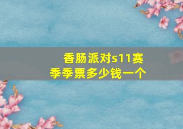 香肠派对s11赛季季票多少钱一个