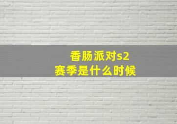 香肠派对s2赛季是什么时候