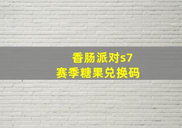 香肠派对s7赛季糖果兑换码