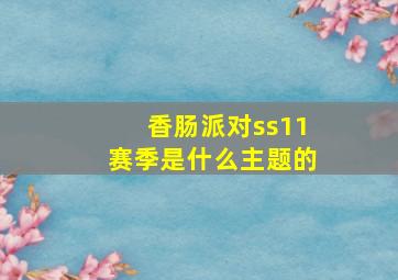 香肠派对ss11赛季是什么主题的