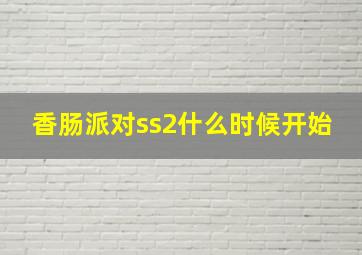 香肠派对ss2什么时候开始