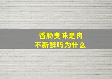 香肠臭味是肉不新鲜吗为什么