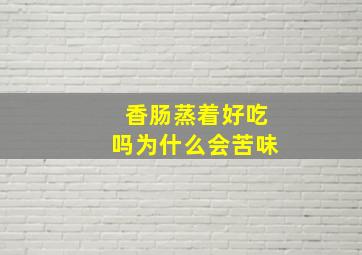 香肠蒸着好吃吗为什么会苦味