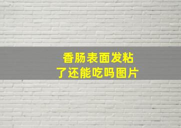 香肠表面发粘了还能吃吗图片