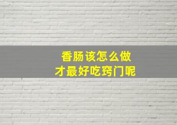 香肠该怎么做才最好吃窍门呢