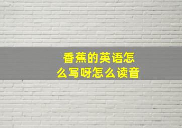 香蕉的英语怎么写呀怎么读音