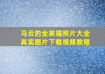 马云的全家福照片大全真实图片下载视频教程