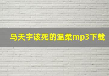 马天宇该死的温柔mp3下载