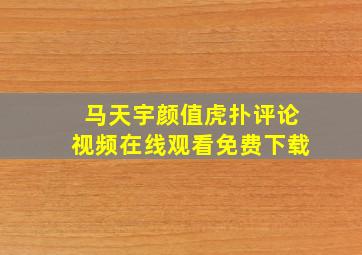 马天宇颜值虎扑评论视频在线观看免费下载