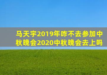 马天宇2019年咋不去参加中秋晚会2020中秋晚会去上吗