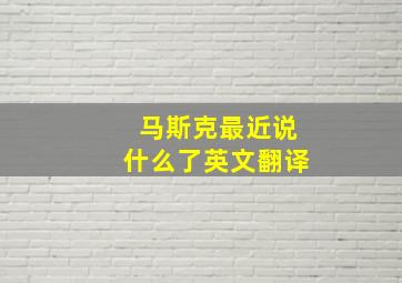 马斯克最近说什么了英文翻译