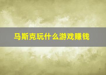 马斯克玩什么游戏赚钱