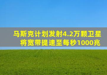 马斯克计划发射4.2万颗卫星 将宽带提速至每秒1000兆