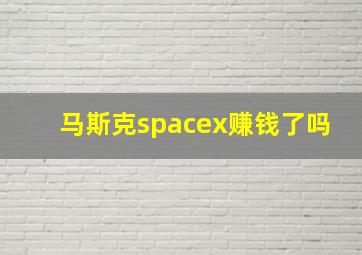 马斯克spacex赚钱了吗