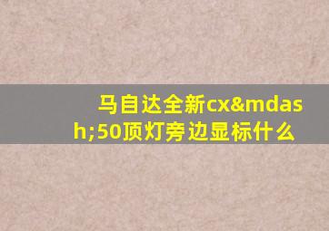 马自达全新cx—50顶灯旁边显标什么