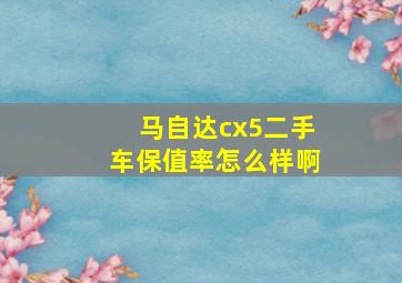 马自达cx5二手车保值率怎么样啊